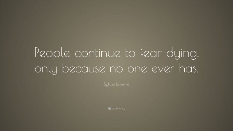 Sylvia Browne Quote: “People continue to fear dying, only because no one ever has.”