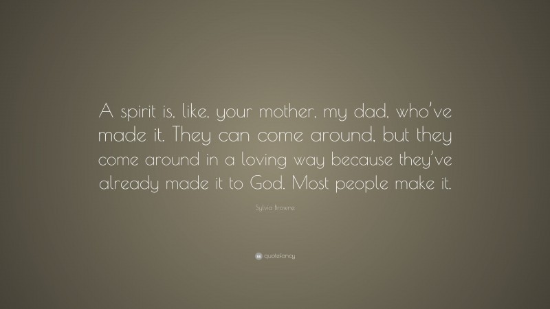 Sylvia Browne Quote: “A spirit is, like, your mother, my dad, who’ve made it. They can come around, but they come around in a loving way because they’ve already made it to God. Most people make it.”