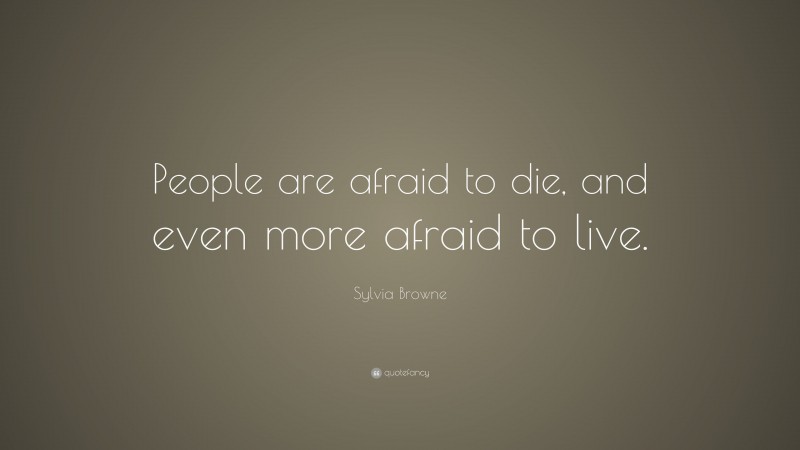 Sylvia Browne Quote: “People are afraid to die, and even more afraid to live.”
