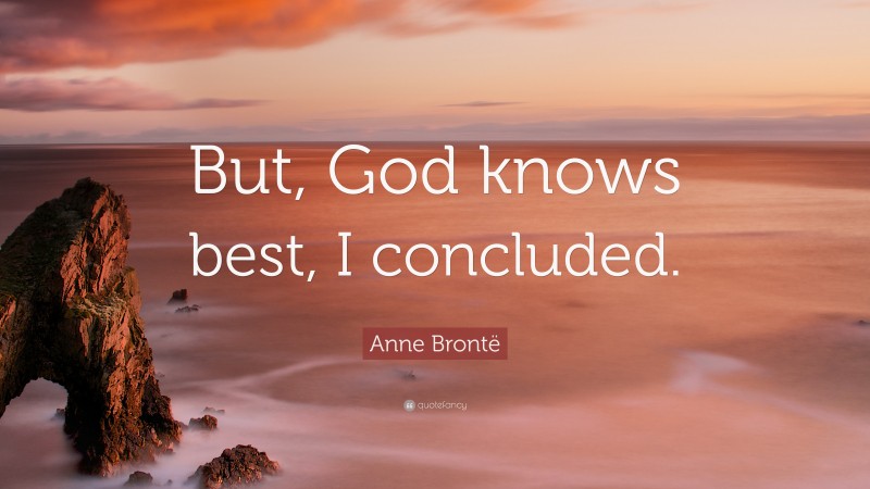 Anne Brontë Quote: “But, God knows best, I concluded.”