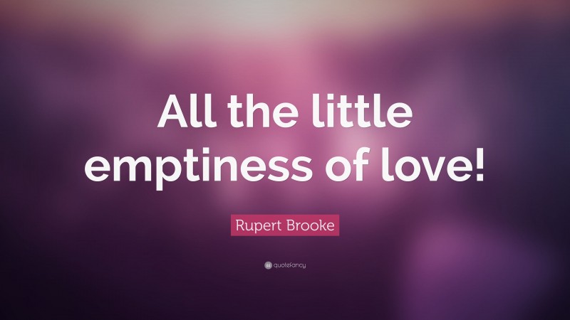 Rupert Brooke Quote: “All the little emptiness of love!”