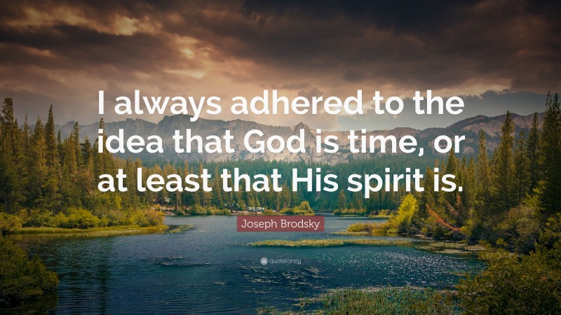Joseph Brodsky Quote: “I always adhered to the idea that God is time, or at least that His spirit is.”