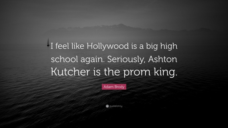 Adam Brody Quote: “I feel like Hollywood is a big high school again. Seriously, Ashton Kutcher is the prom king.”