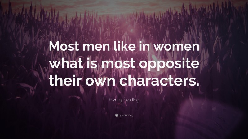Henry Fielding Quote: “Most men like in women what is most opposite their own characters.”