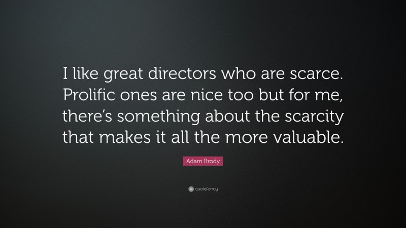 Adam Brody Quote: “I like great directors who are scarce. Prolific ones are nice too but for me, there’s something about the scarcity that makes it all the more valuable.”