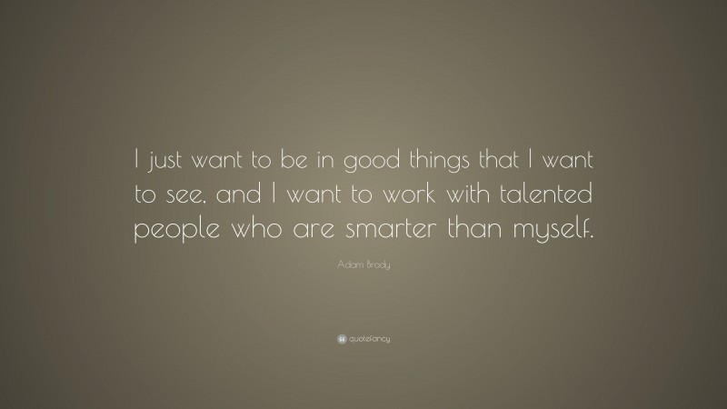 Adam Brody Quote: “I just want to be in good things that I want to see, and I want to work with talented people who are smarter than myself.”