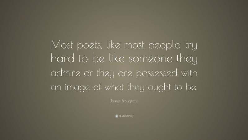James Broughton Quote: “Most poets, like most people, try hard to be like someone they admire or they are possessed with an image of what they ought to be.”