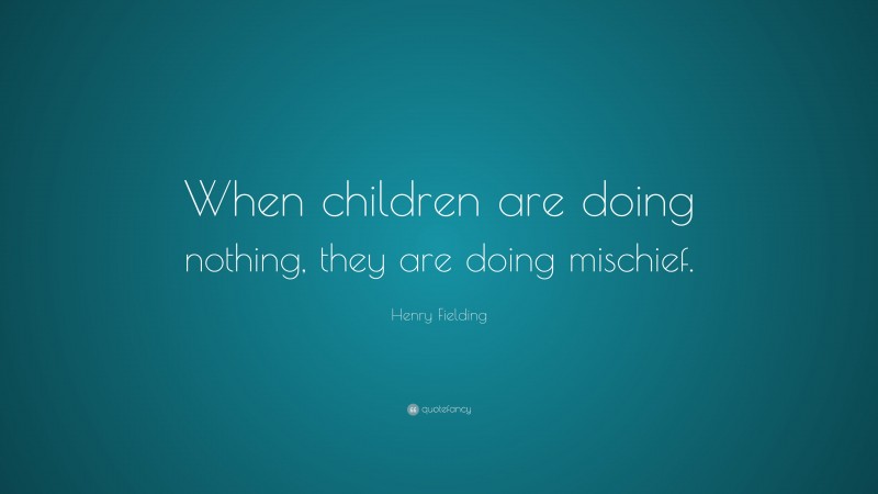 Henry Fielding Quote: “When children are doing nothing, they are doing mischief.”