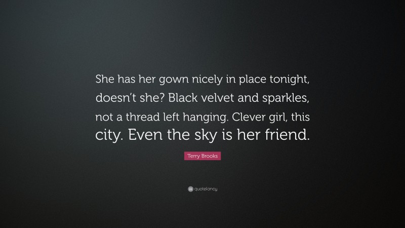 Terry Brooks Quote: “She has her gown nicely in place tonight, doesn’t she? Black velvet and sparkles, not a thread left hanging. Clever girl, this city. Even the sky is her friend.”
