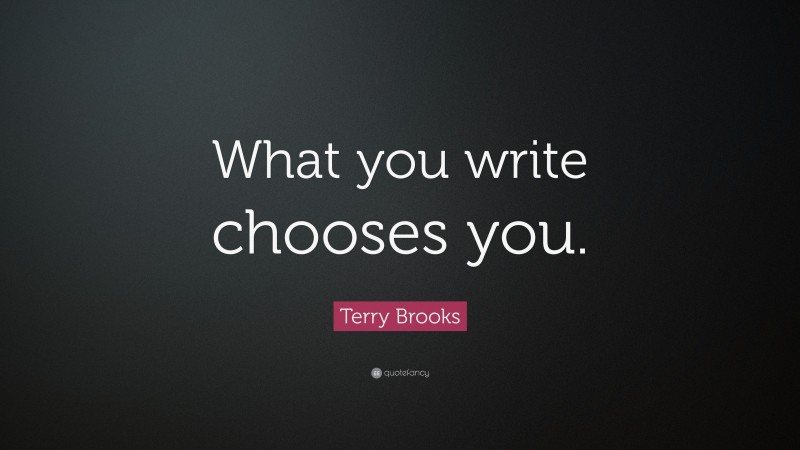 Terry Brooks Quote: “What you write chooses you.”