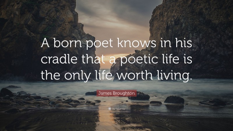 James Broughton Quote: “A born poet knows in his cradle that a poetic life is the only life worth living.”