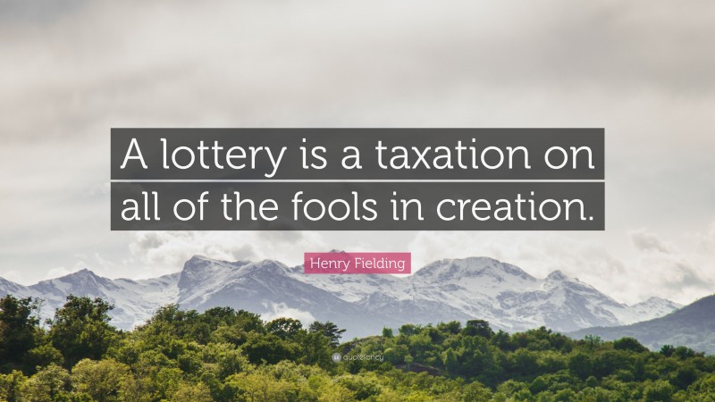 Henry Fielding Quote: “A lottery is a taxation on all of the fools in creation.”