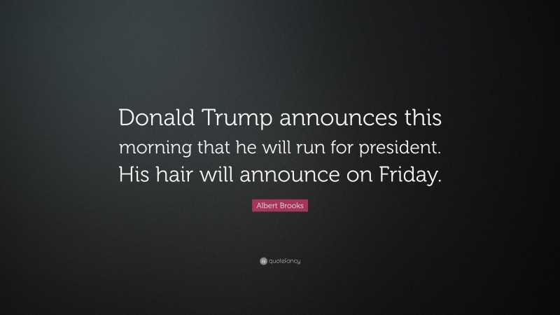 Albert Brooks Quote: “Donald Trump announces this morning that he will run for president. His hair will announce on Friday.”