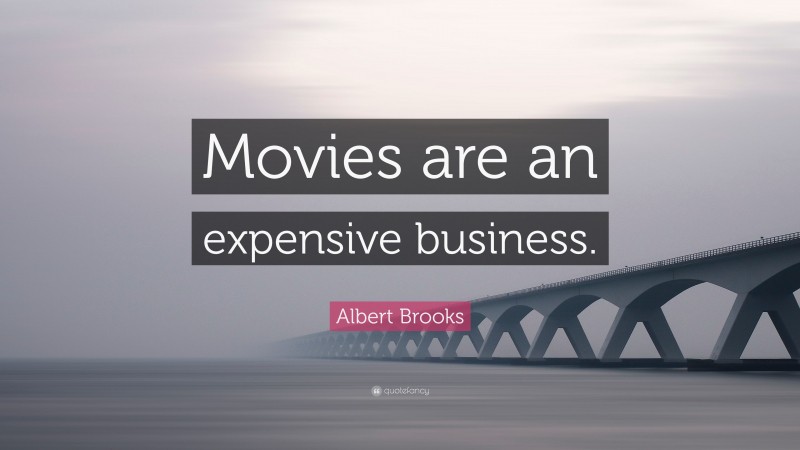 Albert Brooks Quote: “Movies are an expensive business.”