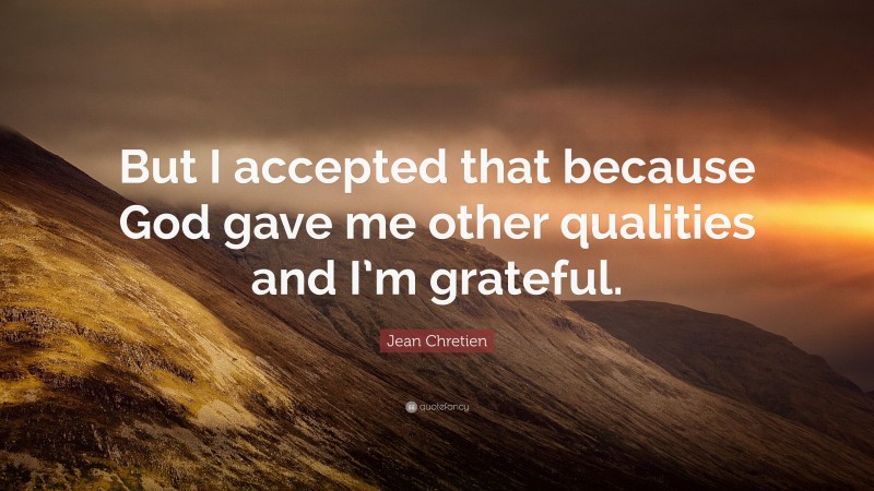 Jean Chretien Quote: “But I accepted that because God gave me other qualities and I’m grateful.”