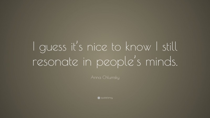 Anna Chlumsky Quote: “I guess it’s nice to know I still resonate in people’s minds.”