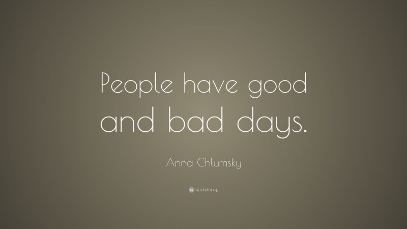 Anna Chlumsky Quote: “People have good and bad days.”