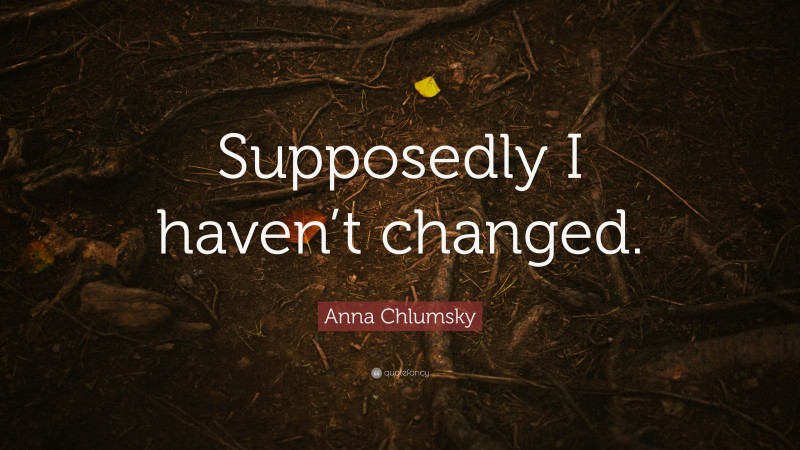 Anna Chlumsky Quote: “Supposedly I haven’t changed.”