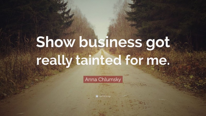 Anna Chlumsky Quote: “Show business got really tainted for me.”
