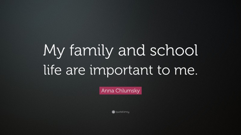 Anna Chlumsky Quote: “My family and school life are important to me.”