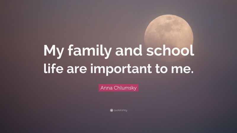 Anna Chlumsky Quote: “My family and school life are important to me.”