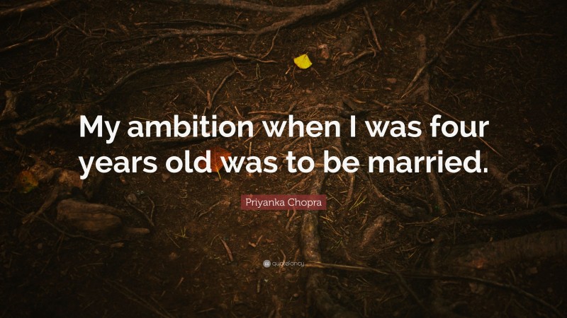Priyanka Chopra Quote: “My ambition when I was four years old was to be married.”