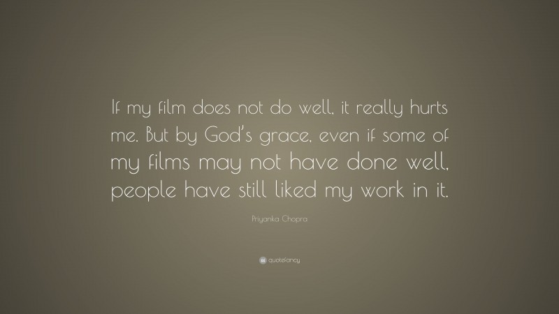 Priyanka Chopra Quote: “If my film does not do well, it really hurts me. But by God’s grace, even if some of my films may not have done well, people have still liked my work in it.”