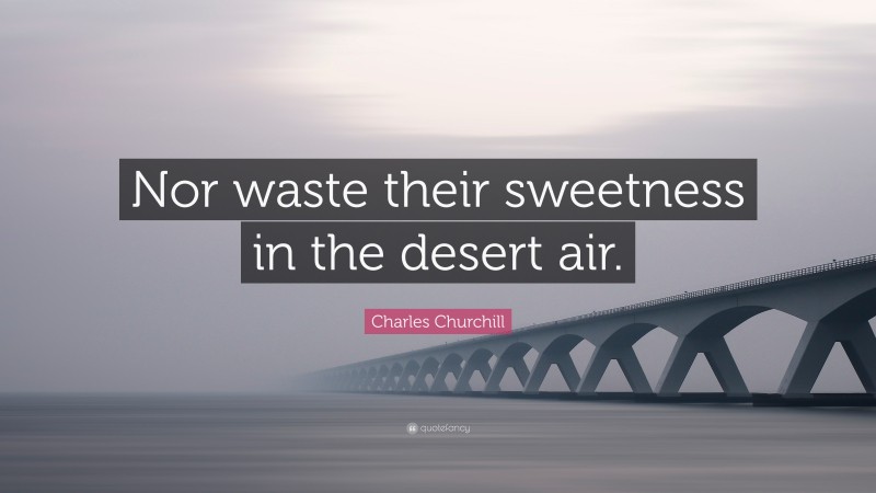 Charles Churchill Quote: “Nor waste their sweetness in the desert air.”