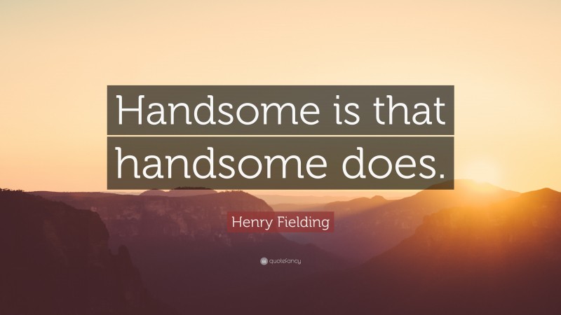 Henry Fielding Quote: “Handsome is that handsome does.”