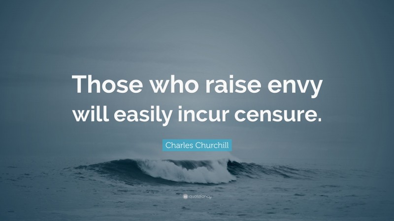 Charles Churchill Quote: “Those who raise envy will easily incur censure.”