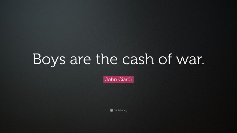 John Ciardi Quote: “Boys are the cash of war.”