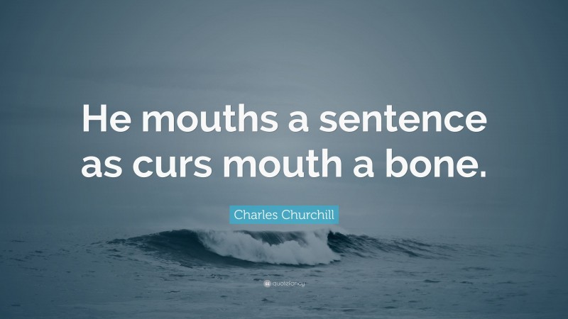 Charles Churchill Quote: “He mouths a sentence as curs mouth a bone.”