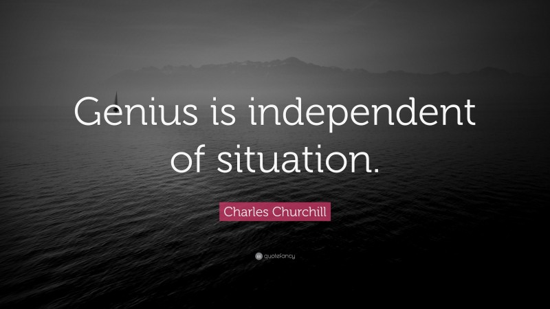 Charles Churchill Quote: “Genius is independent of situation.”