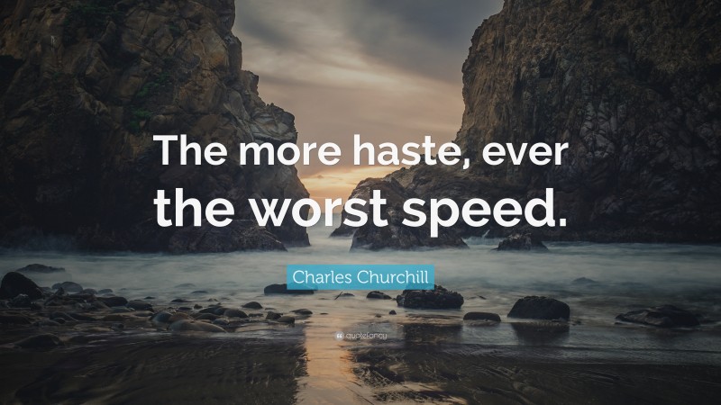 Charles Churchill Quote: “The more haste, ever the worst speed.”