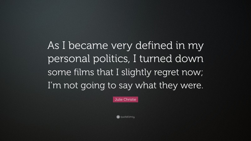Julie Christie Quote: “As I became very defined in my personal politics, I turned down some films that I slightly regret now; I’m not going to say what they were.”
