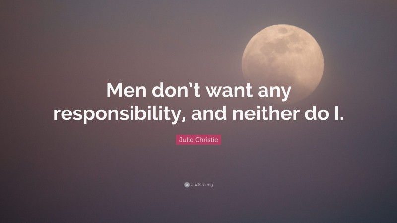 Julie Christie Quote: “Men don’t want any responsibility, and neither do I.”