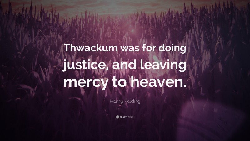 Henry Fielding Quote: “Thwackum was for doing justice, and leaving mercy to heaven.”