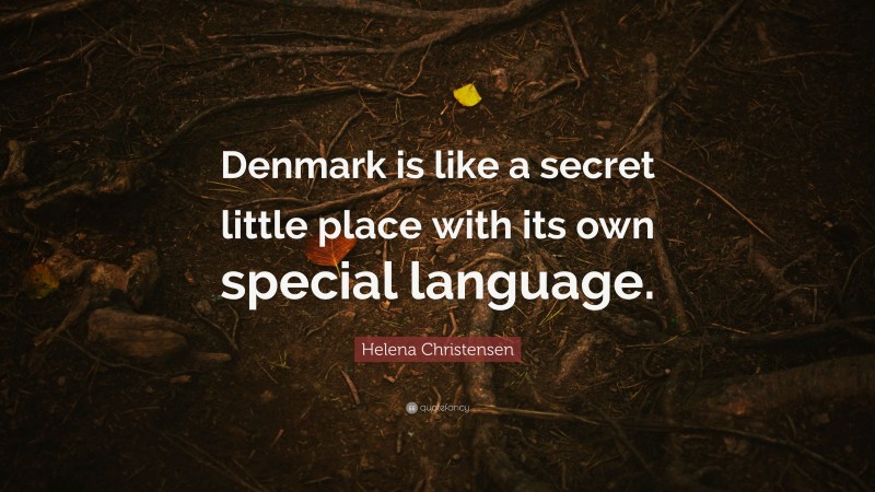 Helena Christensen Quote: “Denmark is like a secret little place with its own special language.”