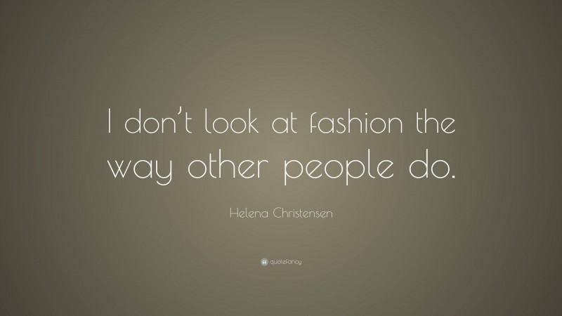 Helena Christensen Quote: “I don’t look at fashion the way other people do.”