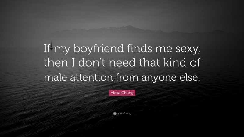 Alexa Chung Quote: “If my boyfriend finds me sexy, then I don’t need that kind of male attention from anyone else.”
