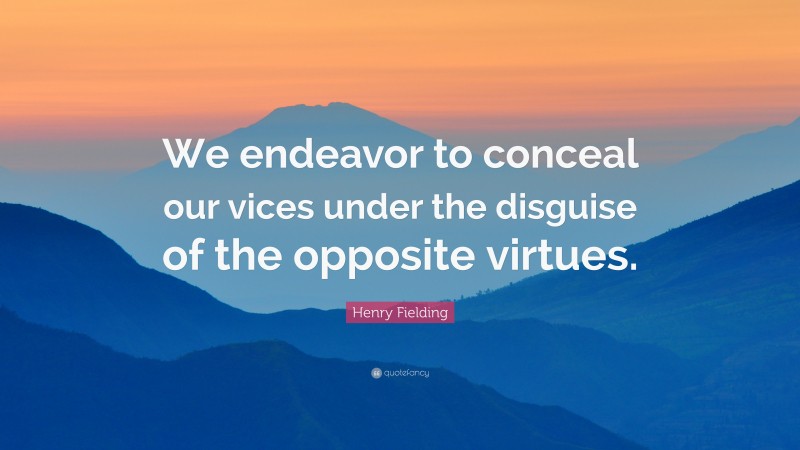 Henry Fielding Quote: “We endeavor to conceal our vices under the disguise of the opposite virtues.”