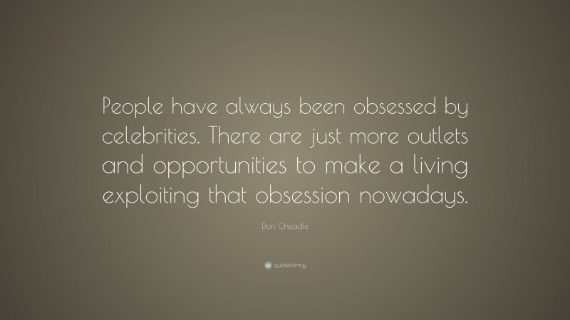 Don Cheadle Quote: “People have always been obsessed by celebrities. There are just more outlets and opportunities to make a living exploiting that obsession nowadays.”