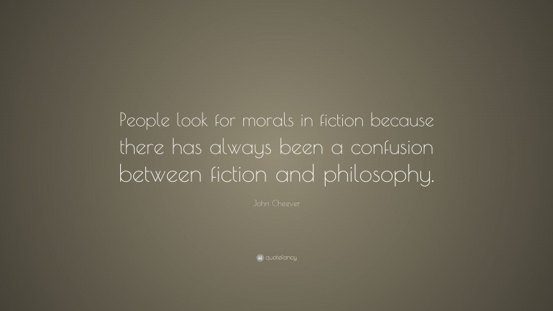 John Cheever Quote: “People look for morals in fiction because there has always been a confusion between fiction and philosophy.”