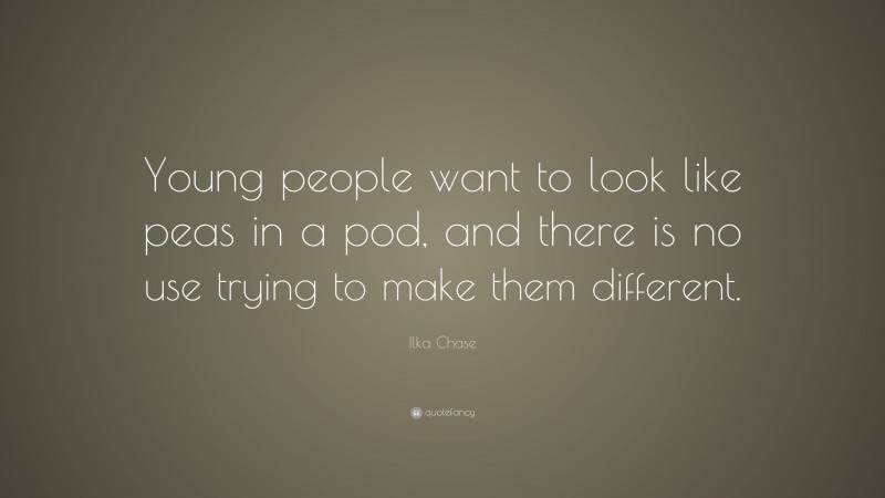 Ilka Chase Quote: “Young people want to look like peas in a pod, and there is no use trying to make them different.”