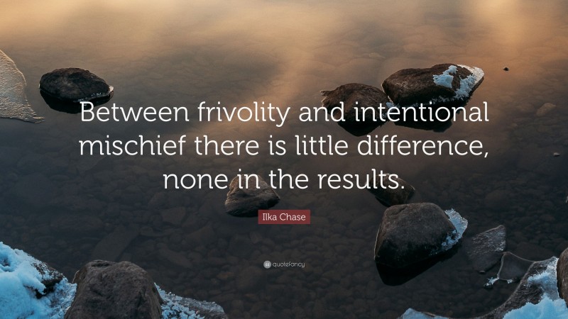 Ilka Chase Quote: “Between frivolity and intentional mischief there is little difference, none in the results.”