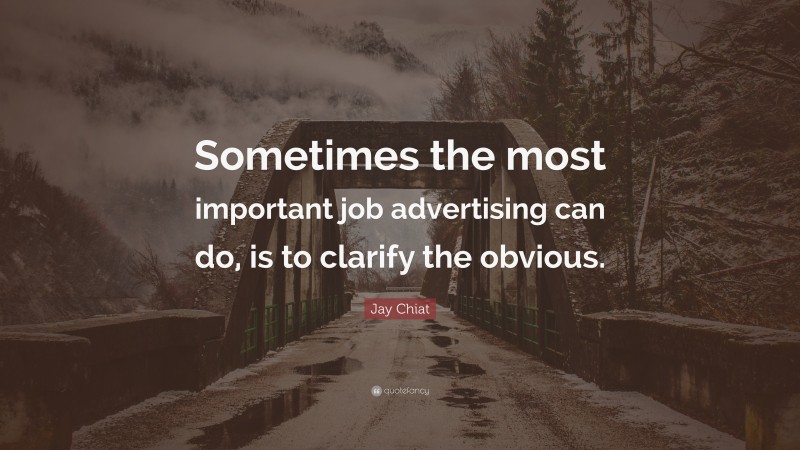 Jay Chiat Quote: “Sometimes the most important job advertising can do, is to clarify the obvious.”