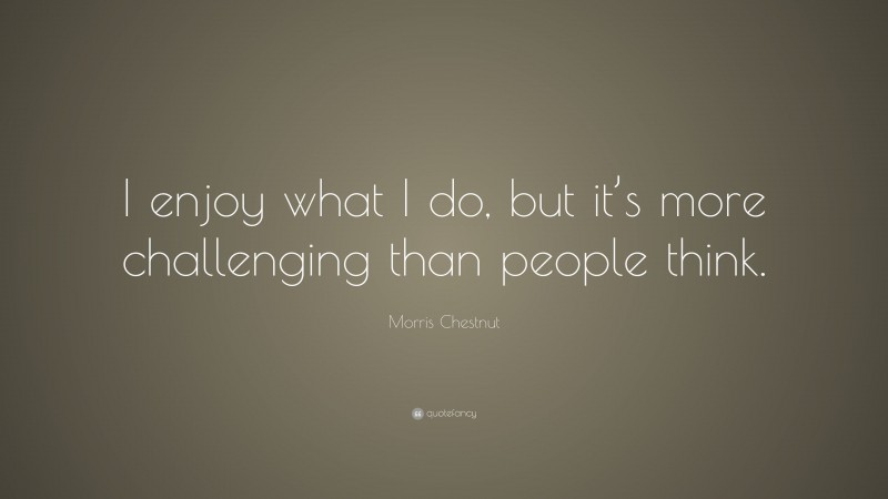 Morris Chestnut Quote: “I enjoy what I do, but it’s more challenging than people think.”