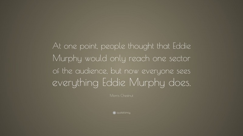 Morris Chestnut Quote: “At one point, people thought that Eddie Murphy would only reach one sector of the audience, but now everyone sees everything Eddie Murphy does.”