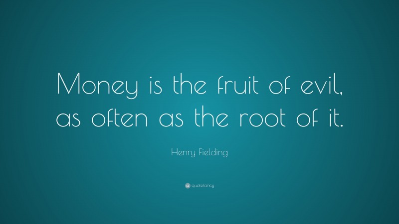 Henry Fielding Quote: “Money is the fruit of evil, as often as the root of it.”