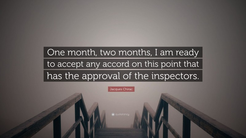 Jacques Chirac Quote: “One month, two months, I am ready to accept any accord on this point that has the approval of the inspectors.”